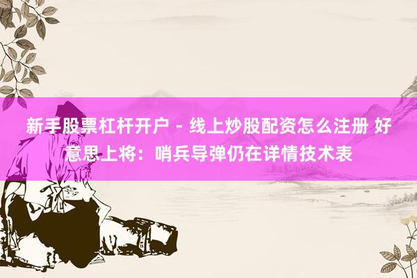新手股票杠杆开户 - 线上炒股配资怎么注册 好意思上将：哨兵导弹仍在详情技术表
