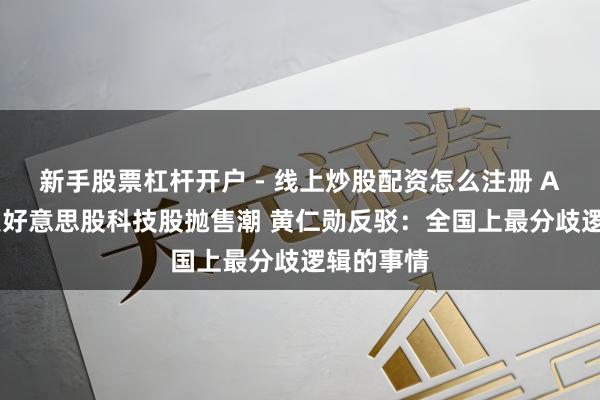 新手股票杠杆开户 - 线上炒股配资怎么注册 AI心焦激发好意思股科技股抛售潮 黄仁勋反驳：全国上最分歧逻辑的事情