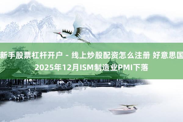 新手股票杠杆开户 - 线上炒股配资怎么注册 好意思国2025年12月ISM制造业PMI下落