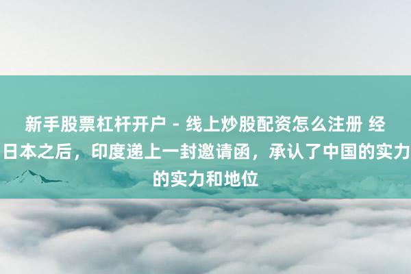新手股票杠杆开户 - 线上炒股配资怎么注册 经济杰出日本之后，印度递上一封邀请函，承认了中国的实力和地位