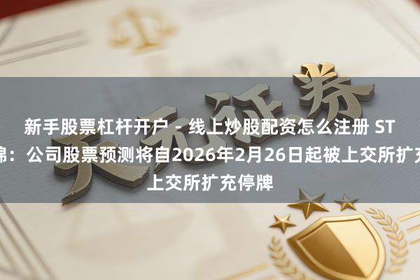 新手股票杠杆开户 - 线上炒股配资怎么注册 ST新华锦：公司股票预测将自2026年2月26日起被上交所扩充停牌