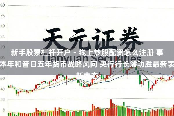 新手股票杠杆开户 - 线上炒股配资怎么注册 事关本年和昔日五年货币战略风向 央行行长潘功胜最新表态