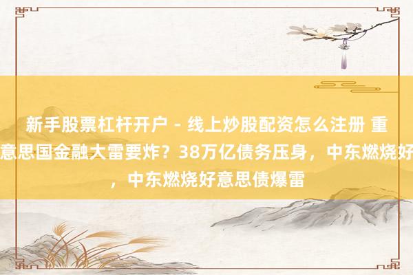 新手股票杠杆开户 - 线上炒股配资怎么注册 重磅预警！好意思国金融大雷要炸？38万亿债务压身，中东燃烧好意思债爆雷