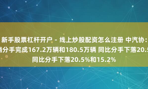 新手股票杠杆开户 - 线上炒股配资怎么注册 中汽协：2月汽车产销分手完成167.2万辆和180.5万辆 同比分手下落20.5%和15.2%