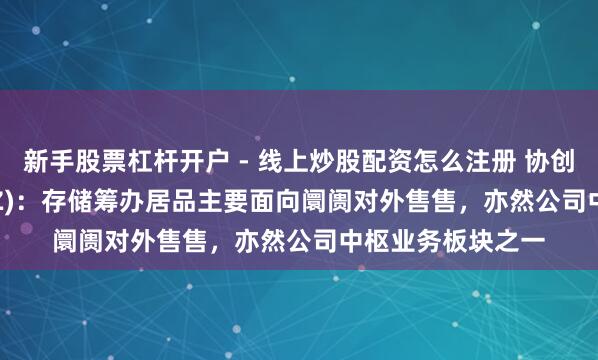 新手股票杠杆开户 - 线上炒股配资怎么注册 协创数据(300857.SZ)：存储筹办居品主要面向阛阓对外售售，亦然公司中枢业务板块之一