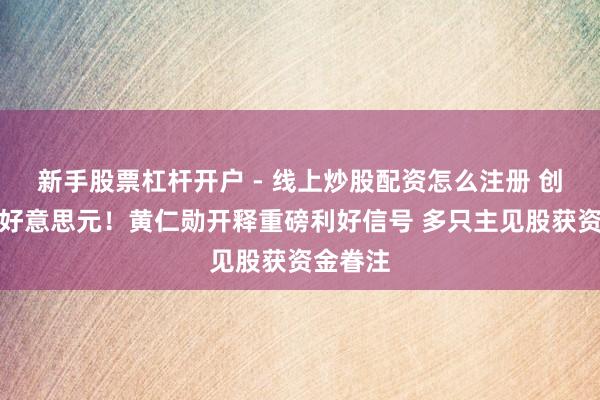 新手股票杠杆开户 - 线上炒股配资怎么注册 创收万亿好意思元！黄仁勋开释重磅利好信号 多只主见股获资金眷注