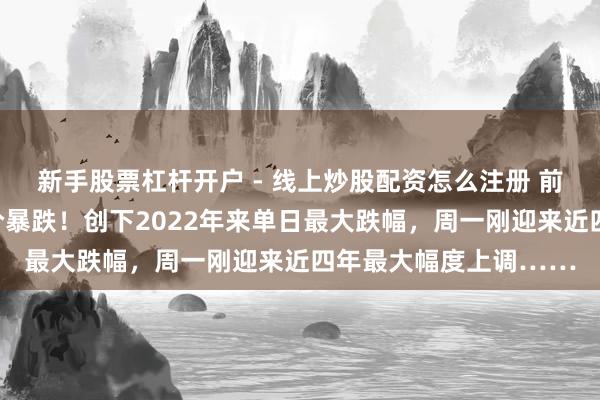 新手股票杠杆开户 - 线上炒股配资怎么注册 前天加油的皆懵了？油价暴跌！创下2022年来单日最大跌幅，周一刚迎来近四年最大幅度上调……