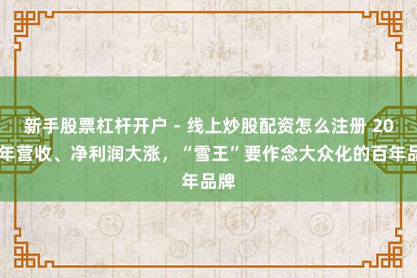 新手股票杠杆开户 - 线上炒股配资怎么注册 2025年营收、净利润大涨，“雪王”要作念大众化的百年品牌